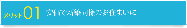 1.安価で新築同様のお住まいに！