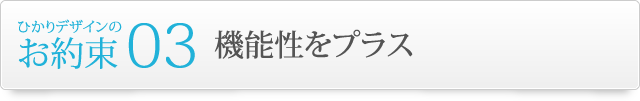 ひかりデザインのお約束3.機能性をプラス